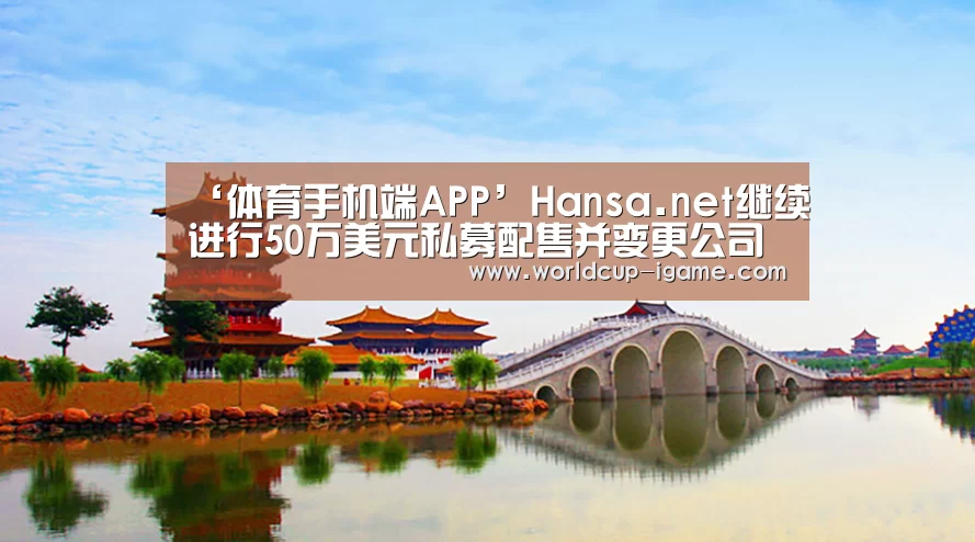 ‘体育手机端APP’Hansa.net继续进行50万美元私募配售并变更公司名称(图1) 爱游戏体育全站