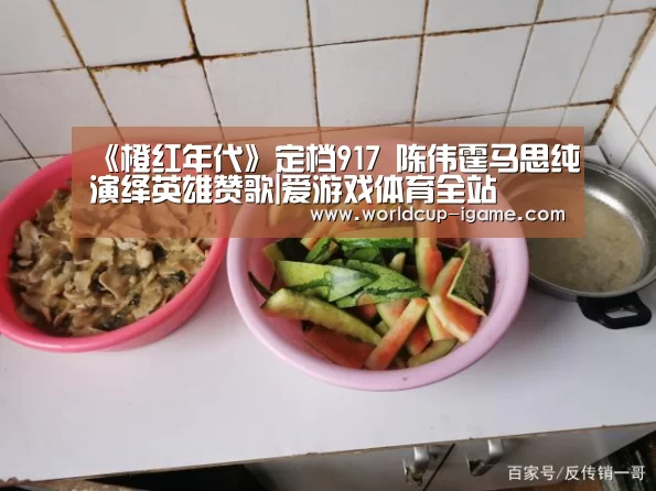 《橙红年代》定档917 陈伟霆马思纯演绎英雄赞歌|爱游戏体育全站(图4) 爱游戏app