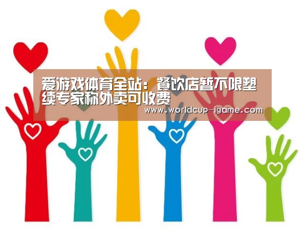 爱游戏体育全站:餐饮店暂不限塑续专家称外卖可收费(图1) 爱游戏体育全站