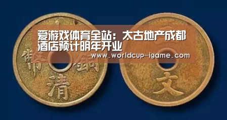 爱游戏体育全站:太古地产成都酒店预计明年开业(图1) 爱游戏棋牌