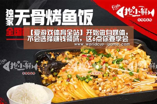【爱游戏体育全站】开始做自媒体,不会选择赚钱领域,这6点你要学会,收藏备用(图2) 爱游戏体育全站