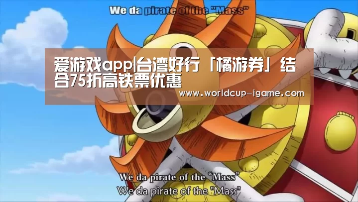 爱游戏app|台湾好行「橘游券」结合75折高铁票优惠(图1) 爱游戏棋牌