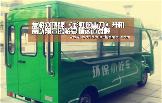 爱游戏棋牌|《彩虹的重力》开机 高以翔宣璐解爱情这道难题(图2) 爱游戏棋牌