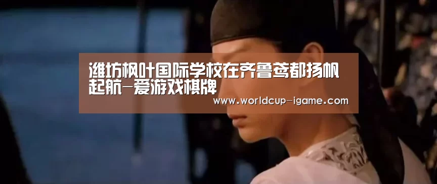 潍坊枫叶国际学校在齐鲁鸢都扬帆起航-爱游戏棋牌(图2) 爱游戏app